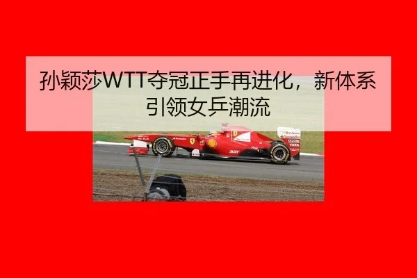 孙颖莎WTT夺冠正手再进化，新体系引领女乒潮流