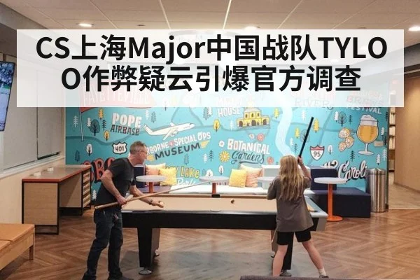 CS上海Major中国战队TYLOO作弊疑云引爆官方调查