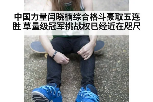 中国力量闫晓楠综合格斗豪取五连胜 草量级冠军挑战权已经近在咫尺