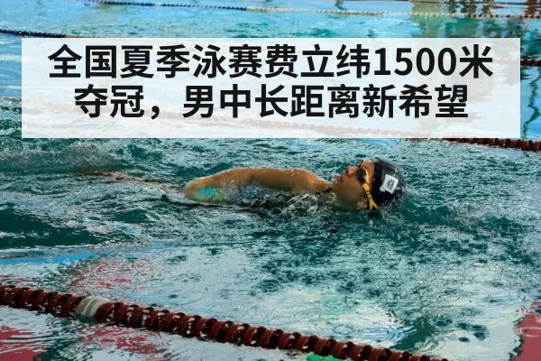 全国夏季泳赛费立纬1500米夺冠，男中长距离新希望