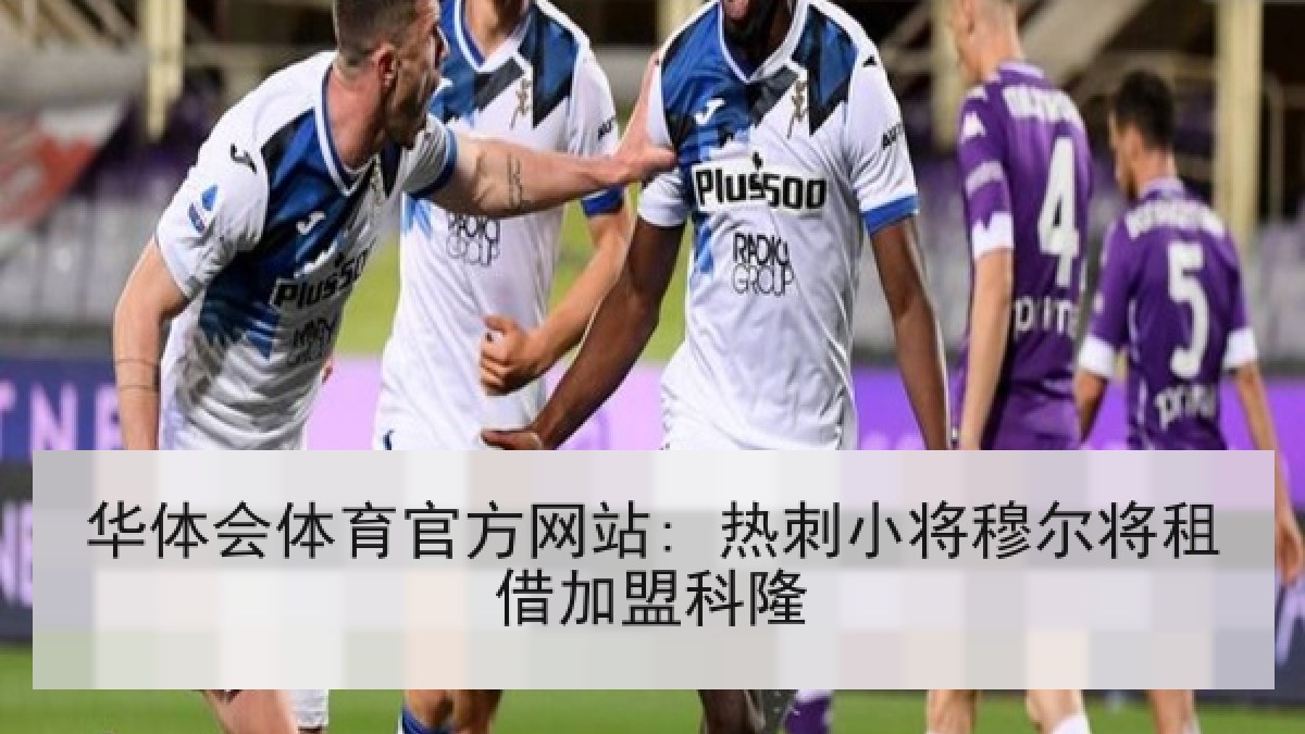华体会体育官方网站: 热刺小将穆尔将租借加盟科隆