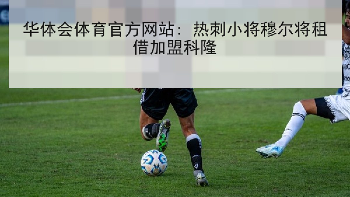 华体会体育官方网站: 热刺小将穆尔将租借加盟科隆