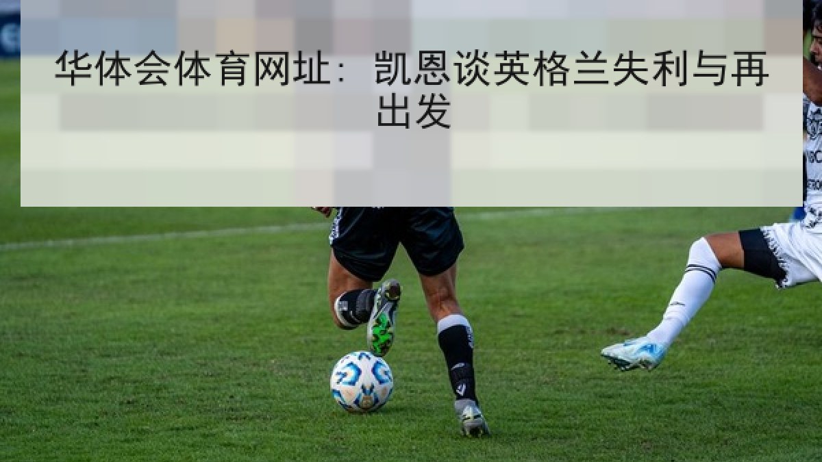 华体会体育网址: 凯恩谈英格兰失利与再出发